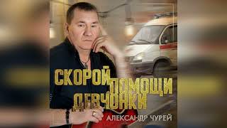 Александр ЧУРЕЙ - Скорой помощи девчонки