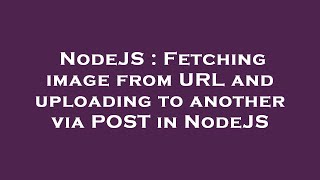 NodeJS : Fetching image from URL and uploading to another via POST in NodeJS