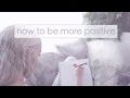 How to Train Yourself to be More Positive xoxo