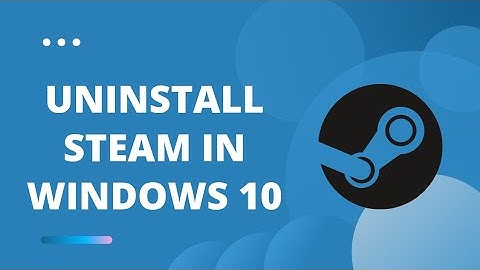How To Uninstall Steam In Windows 10