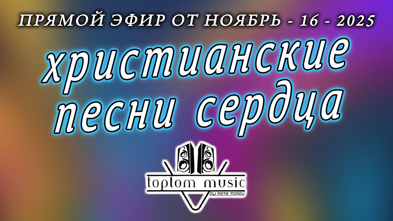 toptom music: ХРИСТИАНСКИЕ ПЕСНИ СЕРДЦА - Прямой эфир от 16 Ноября 2025 (без повтора)