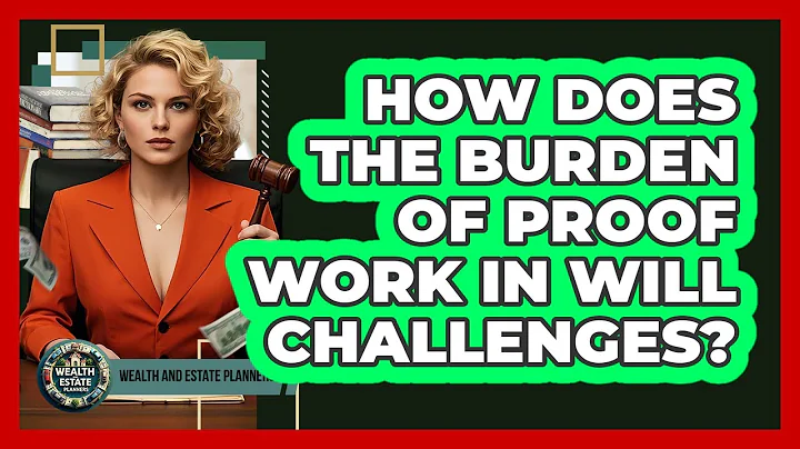 How Does The Burden Of Proof Work In Will Challenges? - Wealth and Estate Planners