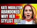 Kate Middleton Abandoned: Why Her Stylist Quit