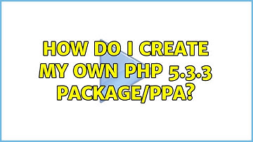 Ubuntu: How do i create my own php 5.3.3 package/ppa? (2 Solutions!!)