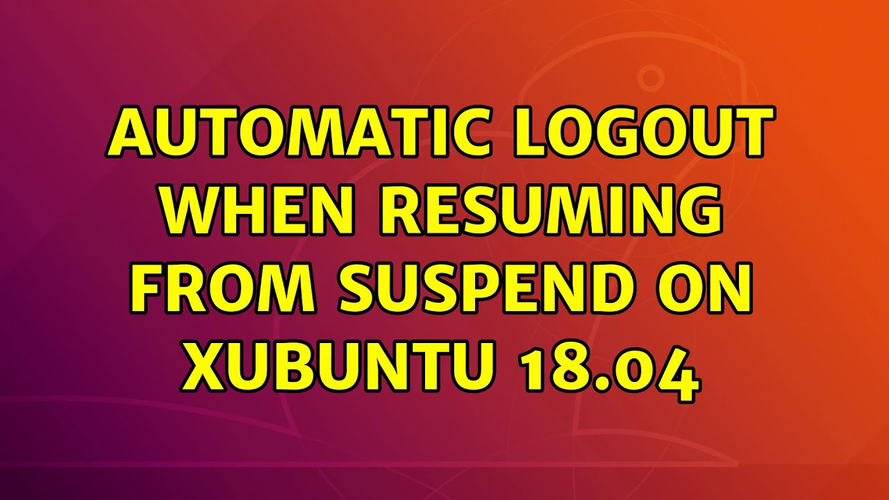 Ubuntu Automatic logout when resuming from suspend on Xubuntu 18.04 (3