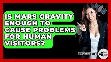 Is Mars Gravity Enough To Cause Problems For Human Visitors? - Physics Frontier