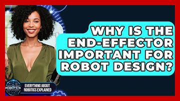 Why Is The End-Effector Important For Robot Design? - Everything About Robotics Explained