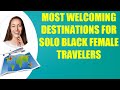 Most welcoming destinations for solo black female travelers  travel tips