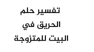 تفسير حلم الحريق في البيت للمتزوجة