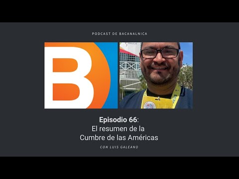 Episodio 66 del podcast de Bacanalnica: El resumen de la Cumbre de las Américas, con Luis Galeano