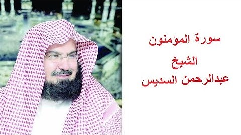 سورة المؤمنون للقارئ الشيخ عبدالرحمن السديس تلاوة خاشعة مكتوبة