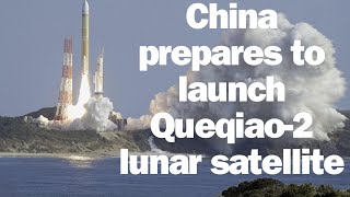 China prepares to launch Queqiao-2 lunar satellite.