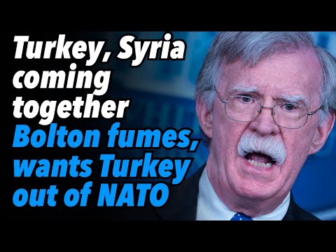 Turkey, Syria coming together. Bolton fumes, wants Turkey out of NATO