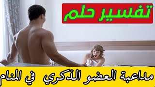 هل تعلم ما هو تفسير حلم رؤية مداعبة العضو الذكري في المنام