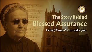 Blessed Assurance | The Story Behind Fanny Crosby’s Beloved Hymn