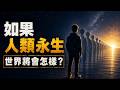 假如人類獲得永生,世界會變成什麼樣?人類文明又會走向何方? | 永生代價 | 人類社會預言 | 科幻思想實驗 | 人類歷史