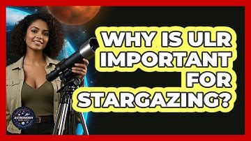 Why Is ULR Important For Stargazing? - Astronomy Made Simple