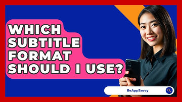 Which Subtitle Format Should I Use? - Be App Savvy