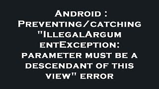Android : Preventing/catching "IllegalArgumentException: parameter must be a descendant of this view