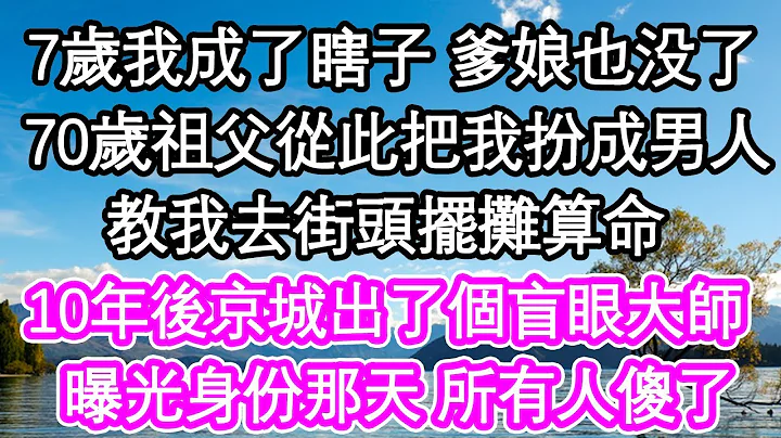 7歲那年爹娘去世 我成了瞎子，70歲的祖父從此把我扮成男人，教我去街頭擺攤算命，10年後京城出了個了不起的大師，曝光身份那天 所有人傻了| #為人處世#生活經驗#情感故事#養老#退休 - 天天要聞