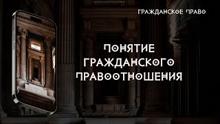 Понятие гражданского правоотношения