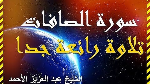 سورة الصافات ◄ بصوت تخشع له القلوب ◄ لفضيلة الشيخ عبد العزيز الأحمد .