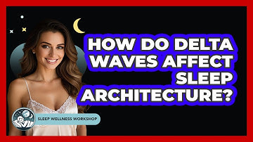 How Do Delta Waves Affect Sleep Architecture? - Sleep Wellness Workshop
