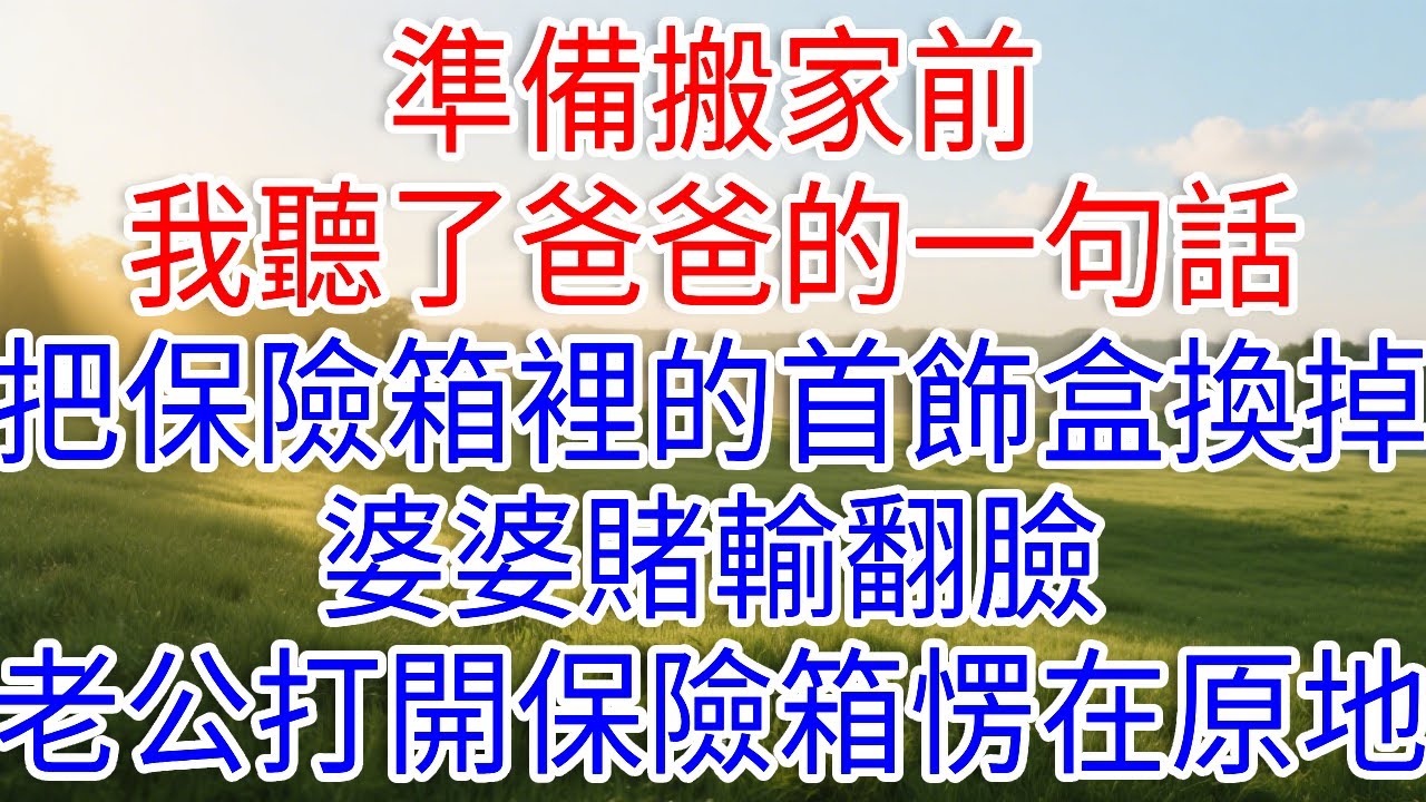 準備搬家前我聽了爸爸的一句話，把保險箱裡的首飾盒換掉，婆婆賭輸翻臉，老公打開保險箱愣在原地。#琴琴講故事 #為人處世#生活經驗#情感故事#晚年哲理#說故事#完結文