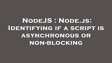 NodeJS : Node.js: Identifying if a script is asynchronous or non-blocking