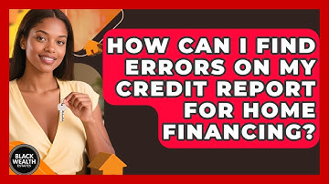 How Can I Find Errors On My Credit Report For Home Financing? - Black Wealth Estates