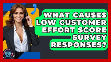 What Causes Low Customer Effort Score Survey Responses? - Customer Support Coach