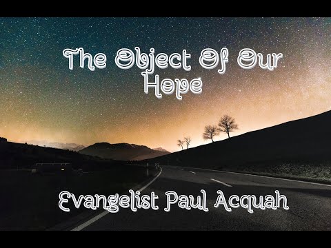 The Object Of Our Hope | Evangelist Paul Acquah