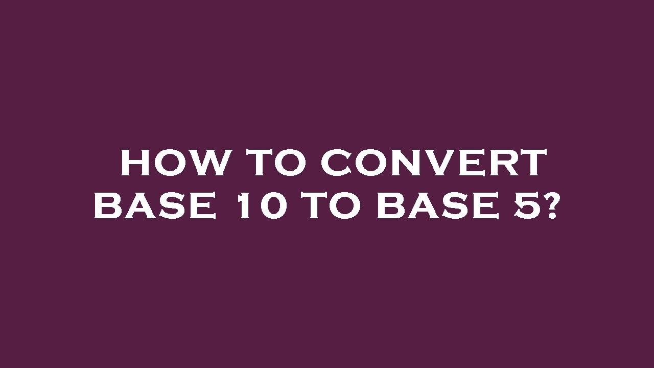 How To Convert Base 10 To Base 5 YouTube How To Convert Base 10 To Base 5 YouTube