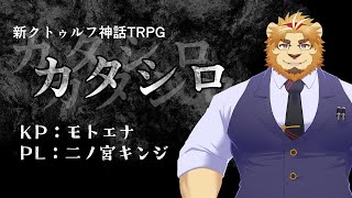 【モトエナ卓】新クトゥルフ神話TRPG『カタシロ』PL：二ノ宮キンジ