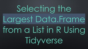 Selecting the Largest Data.Frame from a List in R Using Tidyverse