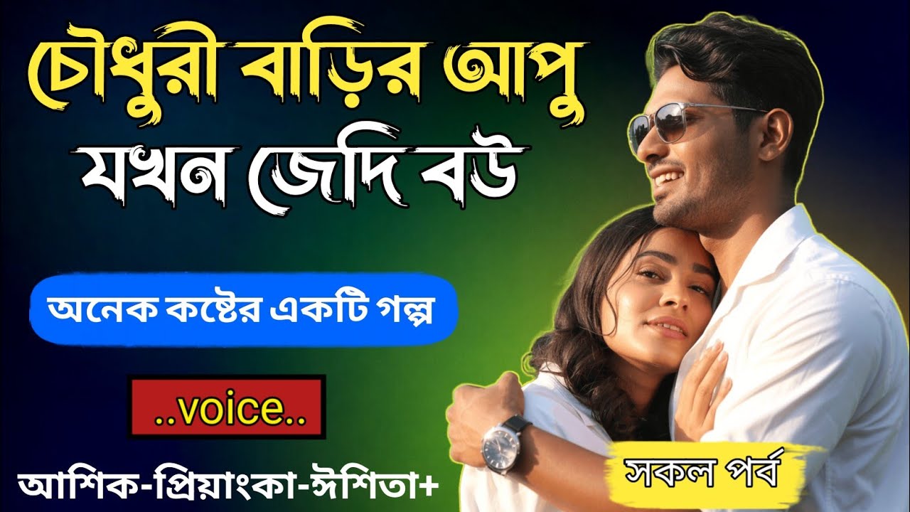 চৌধুরী বাড়ির আপু যখন জেদি বউ|| সকল পর্ব - রোমান্টিক ভালোবাসার গল্প|| Voice = Ashik&Priyanka