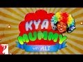 Kya Mummy | Ali’s Antics | Dhoom | Udya Chopra