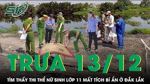 Trưa 13/12: Tìm thấy thi thể nữ sinh lớp 11 mất tích bí ẩn ở Đắk Lắk, hé lộ hiện trường đau lòng