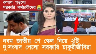 নবম জাতীয়  পে স্কেল নিয়ে ২টি দু:সংবাদ পেল সরকারি চাকুরীজীবিরা। 9th pay scale