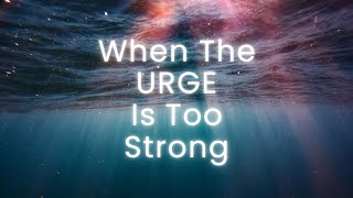 When The Urge Is Too Strong