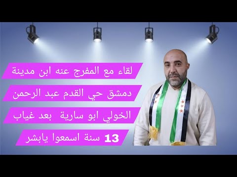 لقاء مع المفرج عنه ابن مدينة دمشق حي القدم عبد الرحمن الخولي ابو سارية بعد غياب 13 سنة اسمعوا يابشر