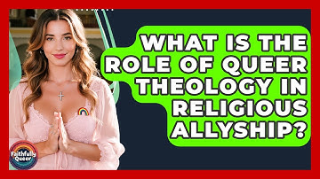 What Is The Role Of Queer Theology In Religious Allyship? - Faithfully Queer