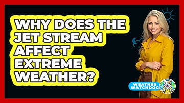 Why Does The Jet Stream Affect Extreme Weather? - Weather Watchdog