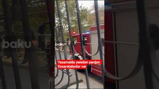 Yasamalda Yenidən Yanğın Xəsarətalanlar Var