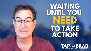 Waiting Until You NEED to Take Action - Tapping with Brad Yates