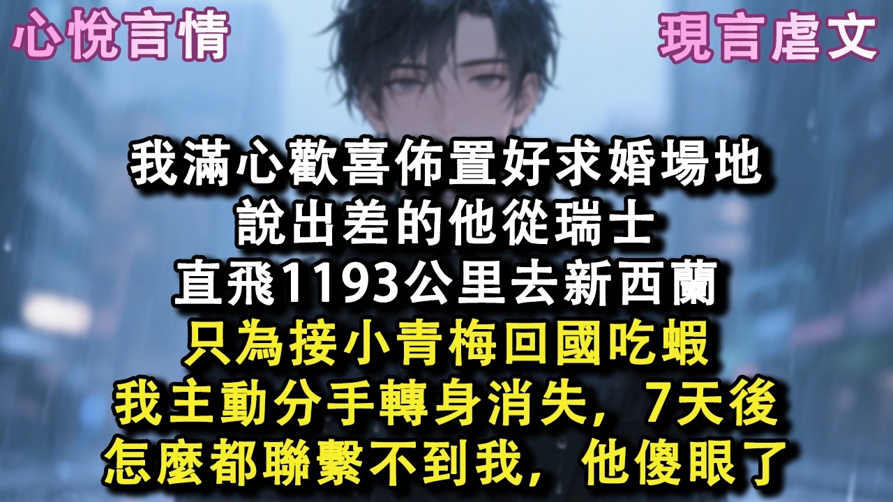 我滿心歡喜佈置好求婚場地，說出差的他，從瑞士直飛1193公里去新西蘭，只為接小青梅回國吃蝦，我主動分手轉身消失，7天後怎麼都聯繫不到我，他傻眼了#小說 #故事 #言情
