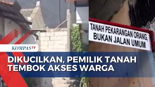 Kesal Dikucilkan, Pemilik Tanah Tutup Akses Jalan Warga dengan Tembok