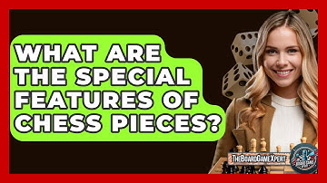 What Are The Special Features Of Chess Pieces? - The Board Game Xpert