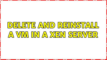 Delete and reinstall a VM in a Xen server (2 Solutions!!)