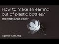 How to make earrings out of PET plastic bottle? 用塑料瓶才造成耳环的方法